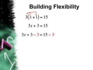 Building Flexibility
  3( x + 1) = 15
   3x + 3 = 15

3x + 3 − 3 = 15 − 3
 