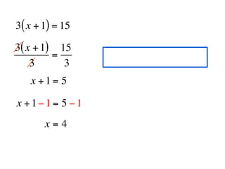 3( x + 1) = 15

3( x + 1) 15
         =
    3      3
   x +1= 5

x +1−1 = 5 −1
       x=4
 