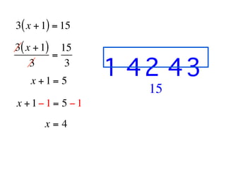 3( x + 1) = 15

3( x + 1) 15
         =
    3      3                       
                 1 42 43
   x +1= 5
                        15
x +1−1 = 5 −1
       x=4
 