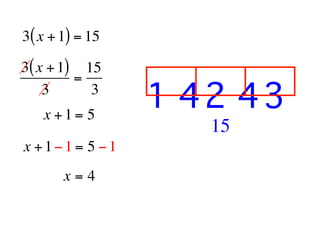 3( x + 1) = 15

3( x + 1) 15
         =
    3      3                       
                 1 42 43
   x +1= 5
                        15
x +1−1 = 5 −1
       x=4
 