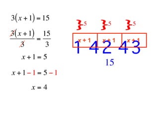 3( x + 1) = 15
                 } } }
                     5        5         5
3( x + 1) 15                                  
         =
    3      3                       
                 1 42 43
                   x+1       x+1       x+1

   x +1= 5
                             15
x +1−1 = 5 −1
       x=4
 