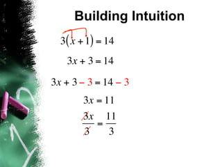 Building Intuition
  3( x + 1) = 14
   3x + 3 = 14
3x + 3 − 3 = 14 − 3
       3x = 11
       3x 11
          =
       3     3
 