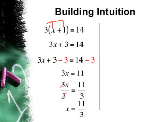 Building Intuition
  3( x + 1) = 14
   3x + 3 = 14
3x + 3 − 3 = 14 − 3
       3x = 11
       3x 11
          =
       3     3
            11
        x=
             3
 