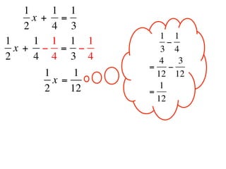 1     1 1
      x +  =
    2     4 3
                    1 1
1     1 1 1 1        −
  x +  − = −        3 4
2     4 4 3 4       4   3
                =     −
     1      1      12 12
       x =          1
     2     12   =
                   12
 