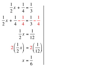 1     1 1
      x +  =
    2     4 3
1     1 1 1 1
  x +  − = −
2     4 4 3 4
        1      1
          x =
        2     12
     ⎛ 1 ⎞      ⎛ 1 ⎞
   2 ⎜ x ⎟  = 2 ⎜ ⎟
     ⎝ 2 ⎠      ⎝ 12 ⎠
                1
          x =
                6
 