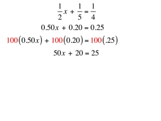1     1 1
                   x +  =
                 2     5 4
            0.50x + 0.20 = 0.25
100 ( 0.50x ) + 100 ( 0.20 ) = 100 (.25 )
                 50x + 20 = 25
 
