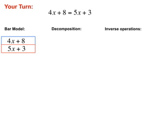 Your Turn:
             4x + 8 = 5x + 3

Bar Model:    Decomposition:   Inverse operations:


 4x + 8
 5x + 3
 