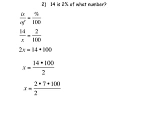 2) 14 is 2% of what number?

is   %
   =
of 100
14   2
   =
 x 100
2x = 14 • 100

    14 • 100
 x=
       2
    2 • 7 • 100
 x=
    2              
 