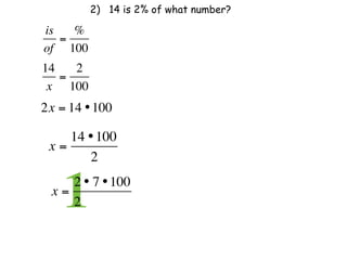 2) 14 is 2% of what number?

is   %
   =
of 100
14   2
   =
 x 100
2x = 14 • 100

    14 • 100
 x=
       2

 x=
    1
    2 • 7 • 100
    2              
 