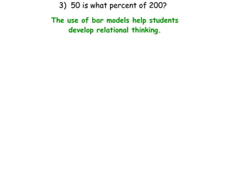 3) 50 is what percent of 200?
The use of bar models help students
    develop relational thinking.
 
