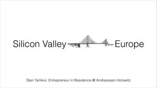Silicon Valley Europe 
Sten Tamkivi, Entrepreneur in Residence @ Andreessen Horowitz 
 