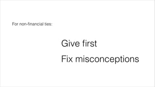 For non-financial ties: 
Give first 
Fix misconceptions 
 
