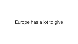 Europe has a lot to give 
 