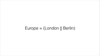 Europe = (London || Berlin) 
 