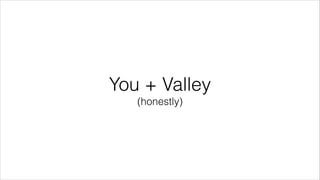 You + Valley 
(honestly) 
 