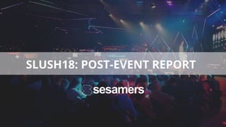 SLUSH18: POST-EVENT REPORT
 