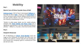 Day 1.
Electric Cars of China: Founder Story of NIO
Andreas Saari, CEO of Slush interviewed William Li -
Founder & CEO of NIO - known as the Elon Musk of
China. During his talk at Slush, William shared some of
the pain points electric cars are still facing and how
the industry is developing in China.
"Similar to what power banks are for mobile phones,
solutions like Power Mobile and Power Swap are a
significant improvement in the user experience of electric
vehicles.” - William Li, Founder, Chairman & CEO of NIO
Day 2.
Deeptech Showcase
VP of Marketing at Lilium, Arnd Mueller took the
stage at the Showcase to present the Lilium Jet, the
world’s first electric vertical take-⁠off and landing jet
and shared the company’s goal to revolutionize how
we see taxi cabs.
Mobility
 
