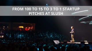 FROM 100 TO 15 TO 3 TO 1 STARTUP
PITCHES AT SLUSH
 