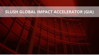 SLUSH GLOBAL IMPACT ACCELERATOR (GIA)
 