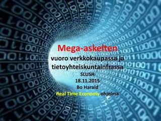 Mega-askelten 
vuoro verkkokaupassa ja 
tietoyhteiskuntainfrassa 
SLUSH 
18.11.2015 
Bo Harald 
Real Time Economy ohjelma 
 