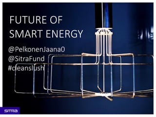 FUTURE OF
SMART ENERGY
@PelkonenJaana0
@SitraFund
#cleanslush
 