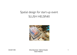 Spatial design for start-up event
                      SLUSH HELSINKI




03-04/11/09           Elina Busmane Valeria Gryada   1
                              Slush Helsinki
 