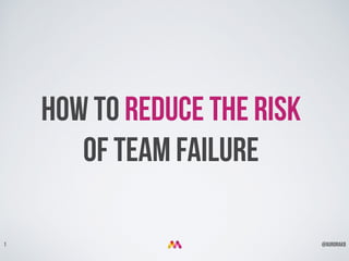 @aurorakb1
How to reduce the risk
of team failure
 