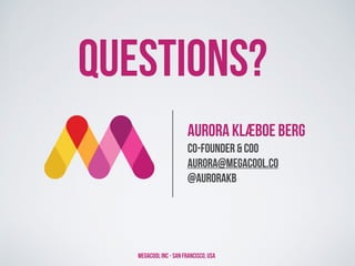 Aurora Klæboe Berg
Co-Founder & COO
aurora@megacool.co
@aurorakb
Megacool Inc - San Francisco, USA
Questions?
 
