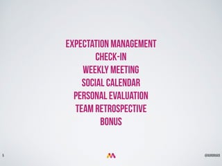 @aurorakb5
Expectation management
Check-in
Weekly meeting
Social calendar
Personal Evaluation
team Retrospective
Bonus
 