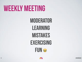 @aurorakb9
Weekly Meeting
Moderator
Learning
Mistakes
Exercising
FUN !
 