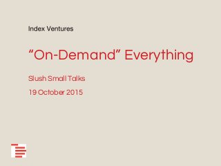 “On-Demand” Everything
Slush Small Talks
19 October 2015
 