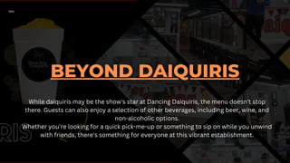 While daiquiris may be the show's star at Dancing Daiquiris, the menu doesn't stop
there. Guests can also enjoy a selection of other beverages, including beer, wine, and
non-alcoholic options.
Whether you're looking for a quick pick-me-up or something to sip on while you unwind
with friends, there's something for everyone at this vibrant establishment.
 
