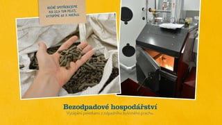 Bezodpadové hospodářství
Vytápění peletkami z odpadního bylinného prachu.
ROČNĚ SPOTŘEBUJEME
ASI 22,4 TUN PELET,
VYTOPÍME 60 % AREÁLU.
 