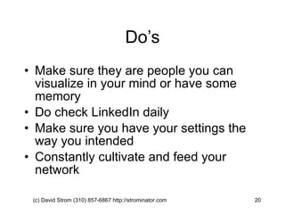 Do’s Make sure they are people you can visualize in your mind or have some memory Do check LinkedIn daily Make sure you have your settings the way you intended Constantly cultivate and feed your network (c) David Strom (310) 857-6867 http://strominator.com  