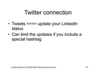Twitter connection Tweets ===> update your LinkedIn status Can limit the updates if you include a special hashtag (c) David Strom (310) 857-6867 http://strominator.com  