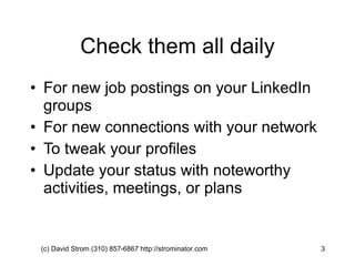 Check them all daily For new job postings on your LinkedIn groups For new connections with your network To tweak your profiles  Update your status with noteworthy activities, meetings, or plans (c) David Strom (310) 857-6867 http://strominator.com  