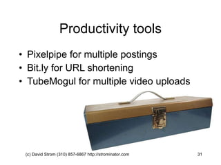 Productivity tools Pixelpipe for multiple postings Bit.ly for URL shortening TubeMogul for multiple video uploads (c) David Strom (310) 857-6867 http://strominator.com  