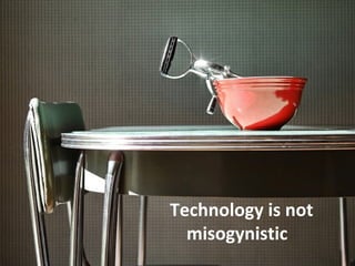 Technology is not
  misogynistic
 