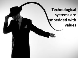Technological
   systems are
embedded with
        values
 
