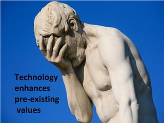 Technology
enhances
pre-existing
values
 
