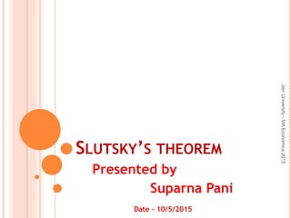 SLUTSKY’S THEOREM
Presented by
Suparna Pani
Date – 10/5/2015
JainUniversity-MAEconomics2015
 