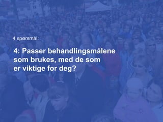 4: Passer behandlingsmålene
som brukes, med de som
er viktige for deg?
4 spørsmål:
 