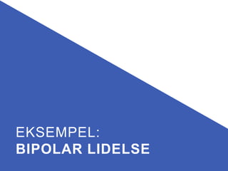 EKSEMPEL:
BIPOLAR LIDELSE
 