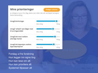Hva er viktig for deg?
Ann-Toril, 47
Forslag ut fra forskning
Hun legger inn egne ting
Hun kan lese om alt
Hun kan prioritere alt
Systemet tilpasser alt
 