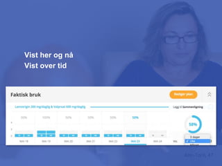 Ann-Toril, 47
Hvordan virker det du bruker
... og har brukt?
Vist her og nå
Vist over tid
 