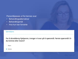 Ann-Toril, 47
Er det bestemte ting ved henne
som gjør sannsynlighetene
annerledes?
Persontilpasses ut fra hennes svar:
• Behandlingsalternativer
• Behandlingsmål
• Hva hun kan forvente
 
