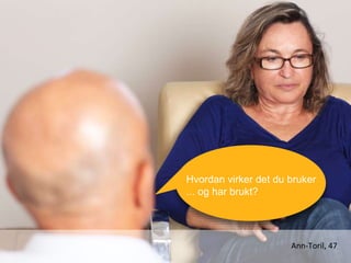 Ann-Toril, 47
Hvordan virker det du bruker
... og har brukt?
 