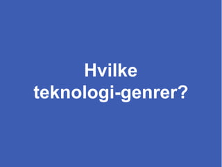 HVA ER BEST
Å GJØRE?TEKNISK STØTTE:
• Systematisk monitorering av effekter
• Monitorering av annen info, som søvn og labsvar
• Optimalisering av compliance
• Integrert kunnskap fra mange kilder
• Rangering av behandlinger ut fra forskning og reelle
effekter
• Hjelp til å formidle kunnskap til henne på en forståelig
måte
• Hjelp til å involvere henne i valget
Hvilke
teknologi-genrer?
 