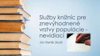 Služby knižníc pre
znevýhodnené
vrstvy populácie -
nevidiaci
Ján Stehlík 3boIS
 