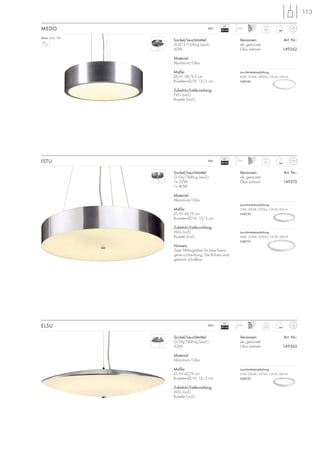 Sockel/Leuchtmittel:
G10q/T8-Ring (excl.)
32W
Material:
Aluminium/Glas
Maße:
Ø/H: 45/9 cm
Rosetten-Ø/H: 13/3 cm
Zubehör/Lieferumfang:
VVG (incl.)
Rosette (incl.)
Versionen: Art. Nr.:
alu gebürstet
Glas satiniert 149365
113
ISTU
3,05
1,5m230~
VG
EEI=B2
Sockel/Leuchtmittel:
G10q/T8-Ring (excl.)
1x 32W
1x 40W
Material:
Aluminium/Glas
Maße:
Ø/H: 45/9 cm
Rosetten-Ø/H: 10/3 cm
Zubehör/Lieferumfang:
VVG (incl.)
Rosette (incl.)
Hinweis:
Zwei T8-Ringröhren für eine homo-
gene Lichtwirkung. Die Röhren sind
getrennt schaltbar.
Versionen: Art. Nr.:
alu gebürstet
Glas satiniert 149375
ELSU
3,2
1,5m230~
VG
EEI=B2
Sockel/Leuchtmittel:
2GX13/T5-Ring (excl.)
40W
Material:
Aluminium/Glas
Maße:
Ø/H: 38/9,5 cm
Rosetten-Ø/H: 13/3 cm
Zubehör/Lieferumfang:
EVG (incl.)
Rosette (incl.)
Versionen: Art. Nr.:
alu gebürstet
Glas satiniert 149262
MEDO 2,8
1,5m230~
Serie: Seite 146
VG
EEI=A2
Leuchtmittelempfehlung:
40W, 3000K, 2800lm, CRI 82, EEK=A
548240
Leuchtmittelempfehlung:
32W, 3000K, 2375lm, CRI 85, EEK=A
548230
Leuchtmittelempfehlung:
40W, 3000K, 3200lm, CRI 85, EEK=A
548210
Leuchtmittelempfehlung:
32W, 3000K, 2375lm, CRI 85, EEK=A
548230
 